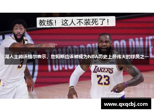 湖人主帅沃格尔表示，詹姆斯应该被视为NBA历史上最伟大的球员之一